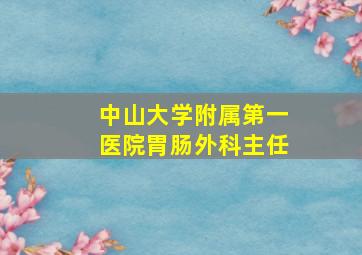 中山大学附属第一医院胃肠外科主任