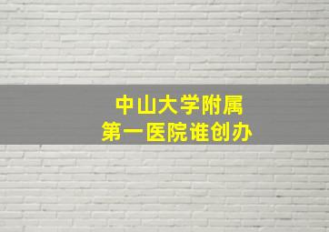 中山大学附属第一医院谁创办