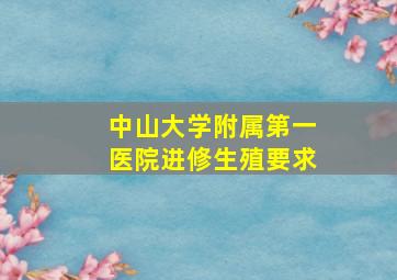 中山大学附属第一医院进修生殖要求