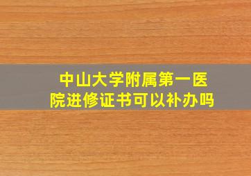 中山大学附属第一医院进修证书可以补办吗