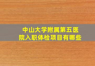 中山大学附属第五医院入职体检项目有哪些