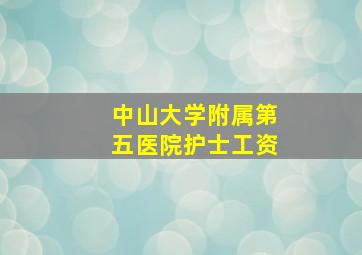 中山大学附属第五医院护士工资