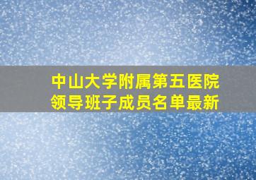 中山大学附属第五医院领导班子成员名单最新