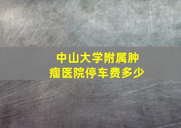 中山大学附属肿瘤医院停车费多少