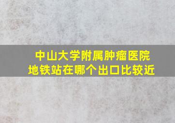 中山大学附属肿瘤医院地铁站在哪个出口比较近