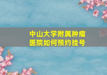 中山大学附属肿瘤医院如何预约挂号