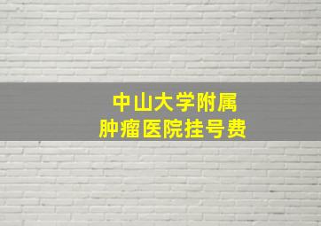 中山大学附属肿瘤医院挂号费