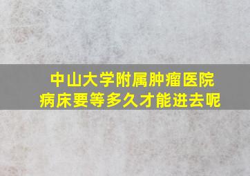 中山大学附属肿瘤医院病床要等多久才能进去呢