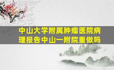 中山大学附属肿瘤医院病理报告中山一附院重做吗