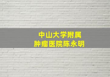 中山大学附属肿瘤医院陈永明