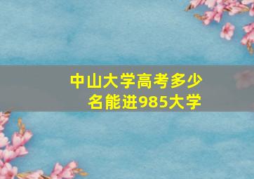 中山大学高考多少名能进985大学