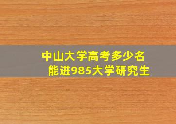 中山大学高考多少名能进985大学研究生