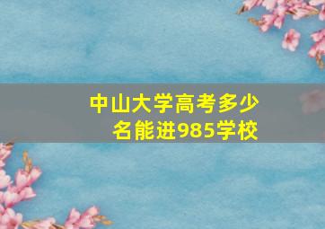 中山大学高考多少名能进985学校