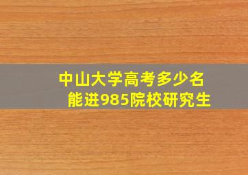 中山大学高考多少名能进985院校研究生