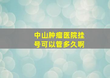 中山肿瘤医院挂号可以管多久啊