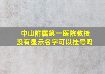 中山附属第一医院教授没有显示名字可以挂号吗