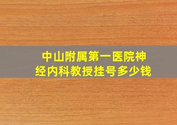 中山附属第一医院神经内科教授挂号多少钱