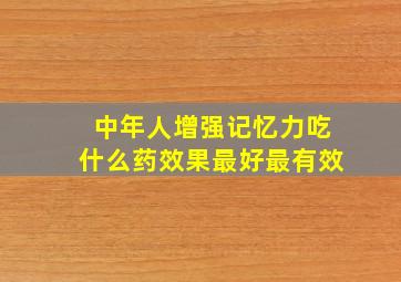 中年人增强记忆力吃什么药效果最好最有效