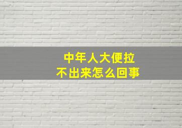 中年人大便拉不出来怎么回事