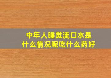 中年人睡觉流口水是什么情况呢吃什么药好