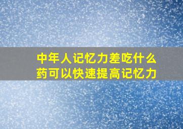 中年人记忆力差吃什么药可以快速提高记忆力