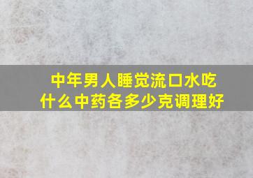 中年男人睡觉流口水吃什么中药各多少克调理好