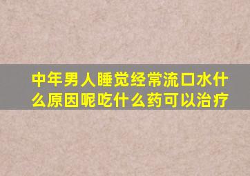 中年男人睡觉经常流口水什么原因呢吃什么药可以治疗