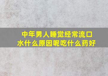 中年男人睡觉经常流口水什么原因呢吃什么药好