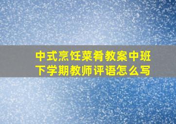 中式烹饪菜肴教案中班下学期教师评语怎么写