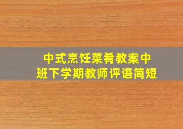 中式烹饪菜肴教案中班下学期教师评语简短