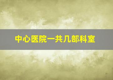 中心医院一共几部科室