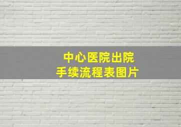 中心医院出院手续流程表图片