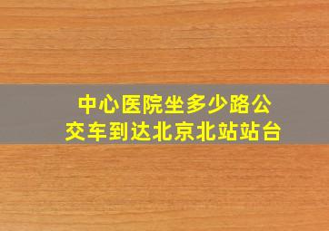 中心医院坐多少路公交车到达北京北站站台