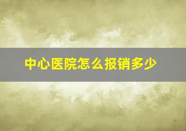 中心医院怎么报销多少