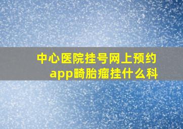 中心医院挂号网上预约app畸胎瘤挂什么科