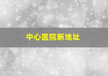 中心医院新地址