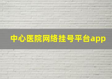 中心医院网络挂号平台app