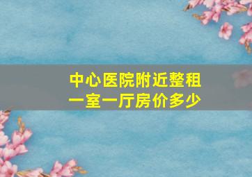 中心医院附近整租一室一厅房价多少