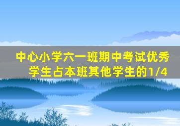 中心小学六一班期中考试优秀学生占本班其他学生的1/4