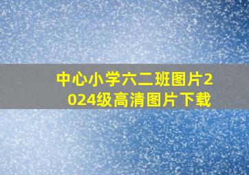 中心小学六二班图片2024级高清图片下载