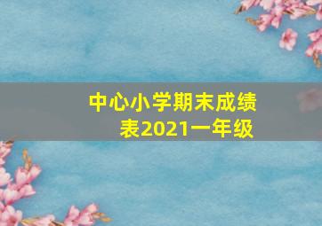 中心小学期末成绩表2021一年级