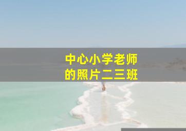 中心小学老师的照片二三班