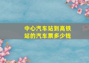 中心汽车站到高铁站的汽车票多少钱