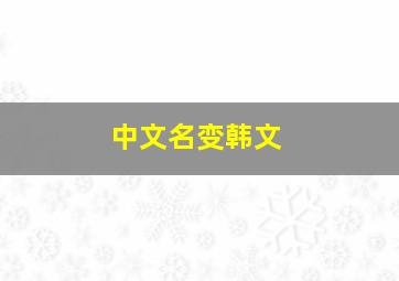 中文名变韩文