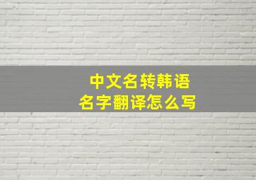 中文名转韩语名字翻译怎么写