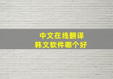 中文在线翻译韩文软件哪个好