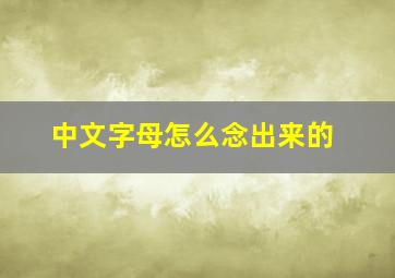 中文字母怎么念出来的