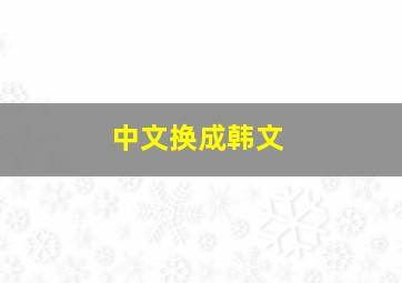 中文换成韩文