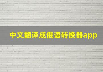 中文翻译成俄语转换器app