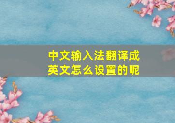 中文输入法翻译成英文怎么设置的呢